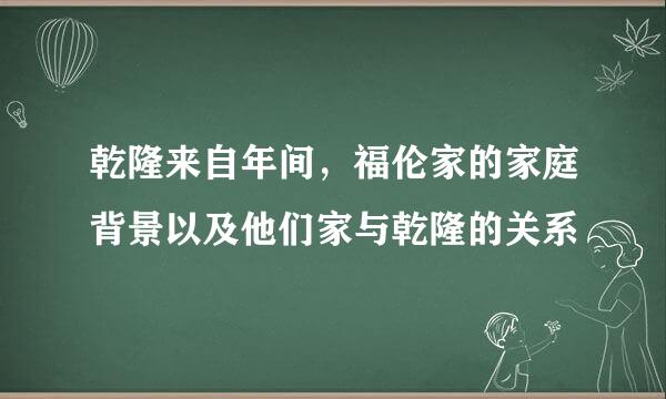 乾隆来自年间，福伦家的家庭背景以及他们家与乾隆的关系