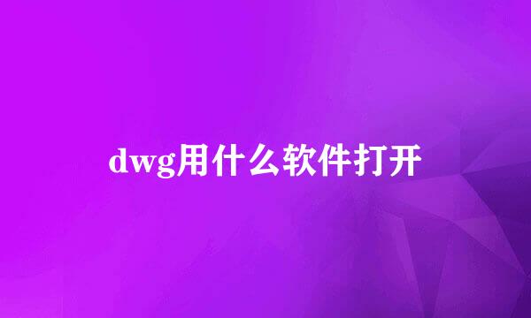 dwg用什么软件打开