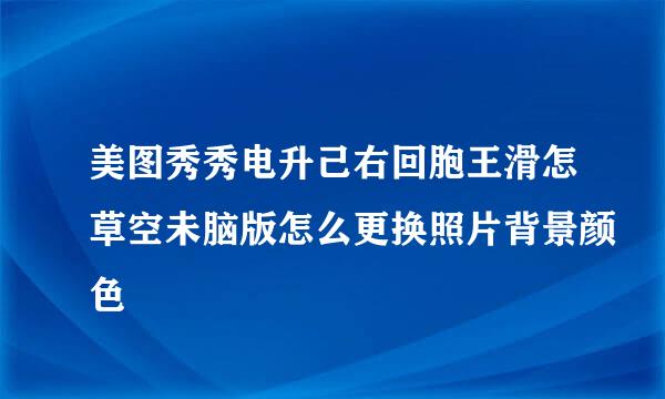 美图秀秀电升己右回胞王滑怎草空未脑版怎么更换照片背景颜色