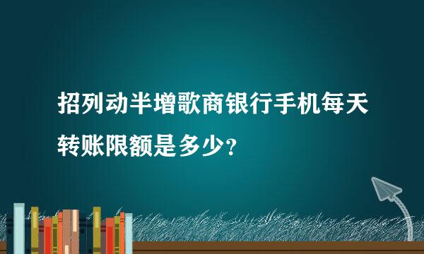 招列动半增歌商银行手机每天转账限额是多少？