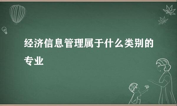 经济信息管理属于什么类别的专业