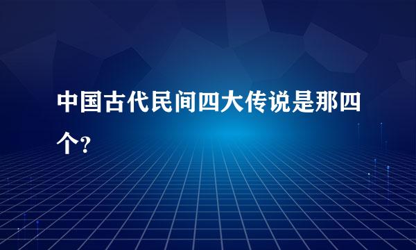 中国古代民间四大传说是那四个？