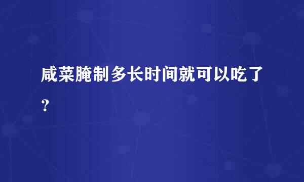 咸菜腌制多长时间就可以吃了？