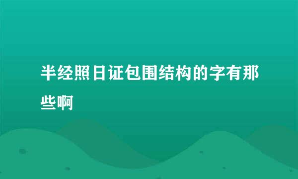 半经照日证包围结构的字有那些啊