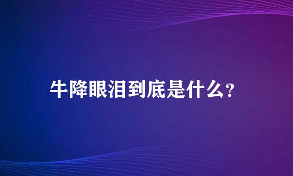 牛降眼泪到底是什么？