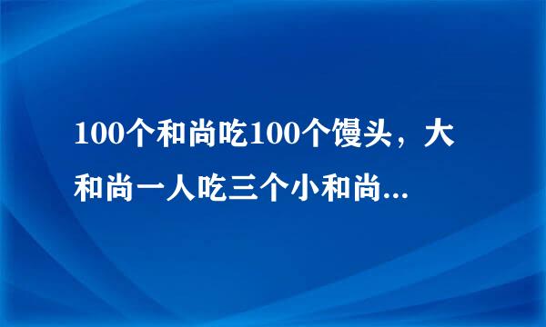 100个和尚吃100个馒头，大和尚一人吃三个小和尚三人吃一个，求来自大小和尚各多少人。