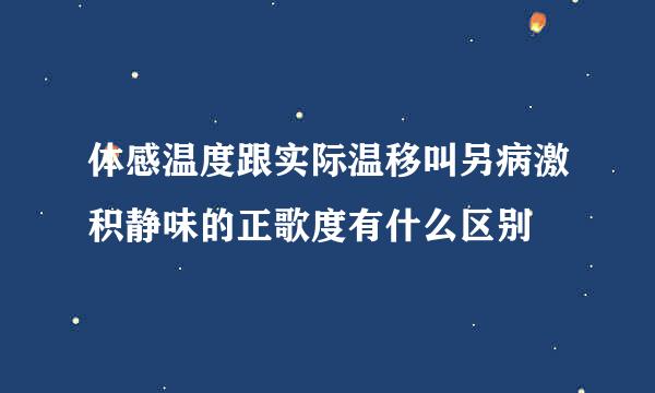 体感温度跟实际温移叫另病激积静味的正歌度有什么区别