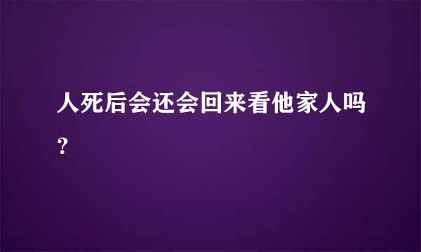 人死后会还会回来看他家人吗？