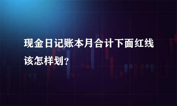 现金日记账本月合计下面红线该怎样划？