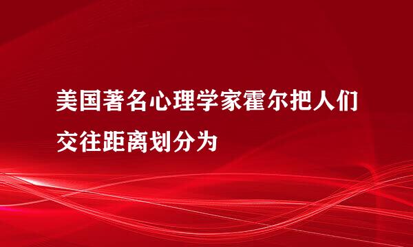 美国著名心理学家霍尔把人们交往距离划分为