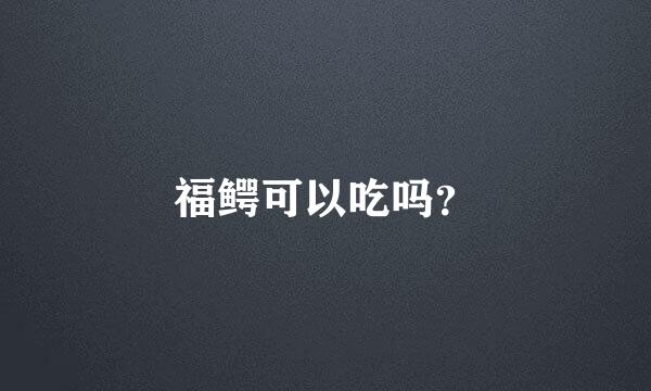 福鳄可以吃吗？