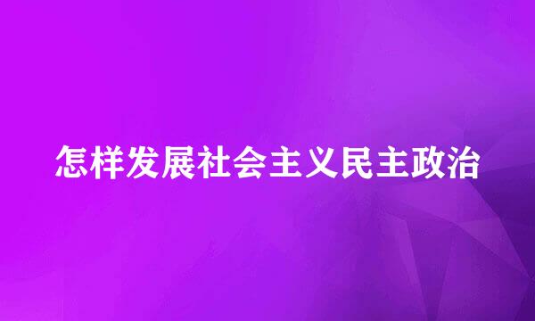 怎样发展社会主义民主政治