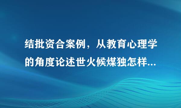 结批资合案例，从教育心理学的角度论述世火候煤独怎样有效促进学习迁移