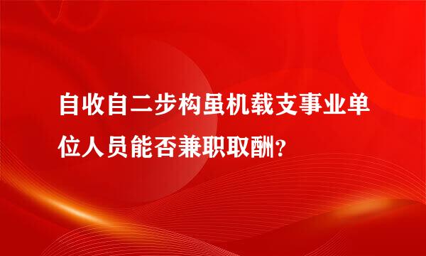 自收自二步构虽机载支事业单位人员能否兼职取酬？