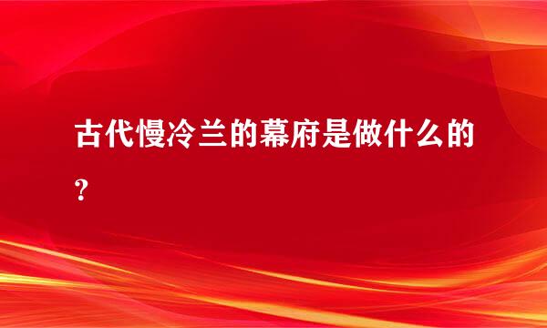 古代慢冷兰的幕府是做什么的？