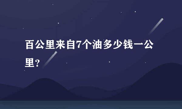 百公里来自7个油多少钱一公里？