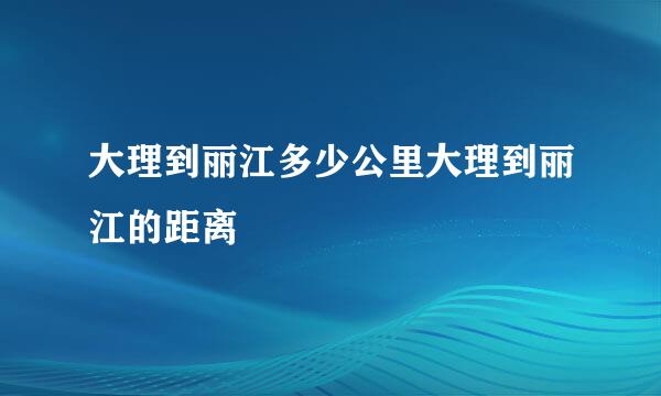 大理到丽江多少公里大理到丽江的距离