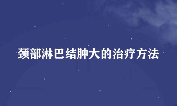 颈部淋巴结肿大的治疗方法