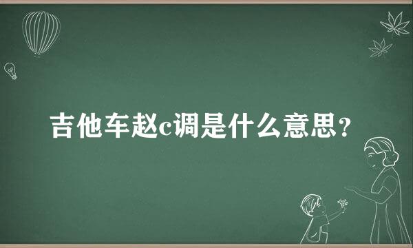 吉他车赵c调是什么意思？