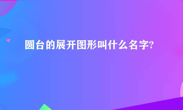 圆台的展开图形叫什么名字?