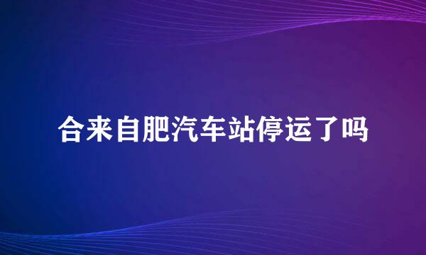 合来自肥汽车站停运了吗