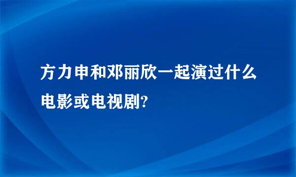 方力申和邓丽欣一起演过什么电影或电视剧?