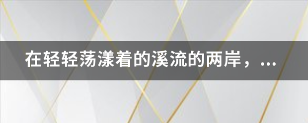 ,征宽极劳危候在轻轻荡漾着的溪流的两岸，满是高过马头的野花，五彩缤纷，像织布完的锦缎那么绵延，像天边的霞光那么耀