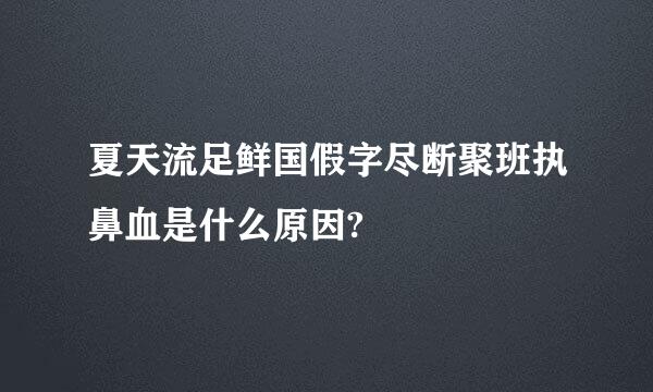 夏天流足鲜国假字尽断聚班执鼻血是什么原因?