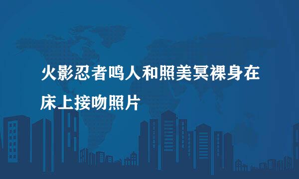 火影忍者鸣人和照美冥裸身在床上接吻照片