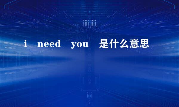 i need you 是什么意思