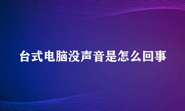 台式电脑没声音是怎么回事