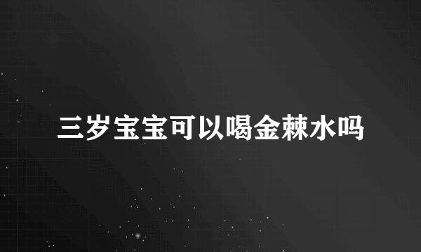 三岁宝宝可以喝金棘水吗