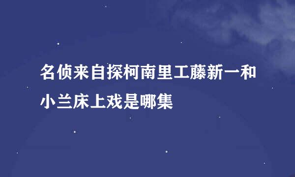 名侦来自探柯南里工藤新一和小兰床上戏是哪集