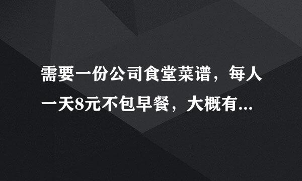 需要一份公司食堂菜谱，每人一天8元不包早餐，大概有40人左右。