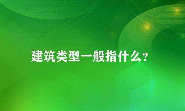 建筑类型一般指什么？