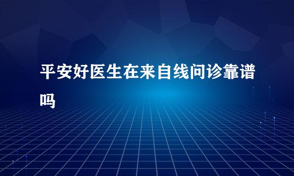 平安好医生在来自线问诊靠谱吗