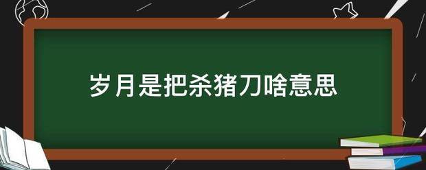 岁月是把杀猪刀啥意思