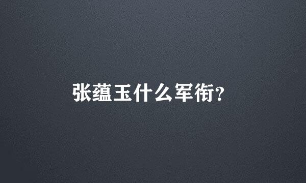 张蕴玉什么军衔？