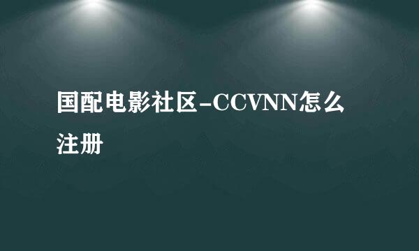 国配电影社区-CCVNN怎么注册