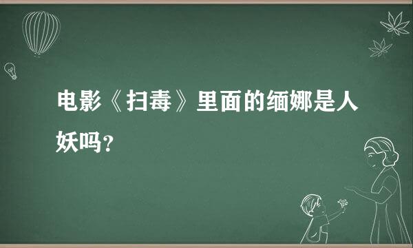 电影《扫毒》里面的缅娜是人妖吗？