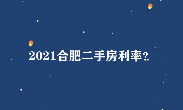 2021合肥二手房利率？