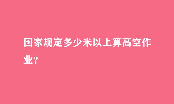 国家规定多少米以上算高空作业？