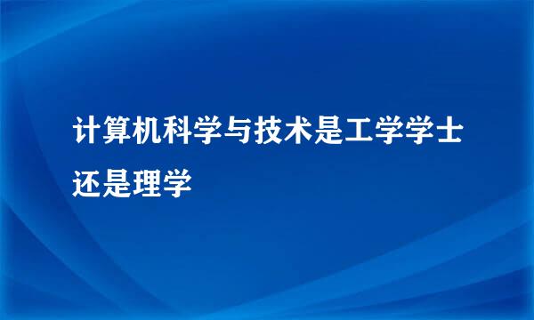 计算机科学与技术是工学学士还是理学