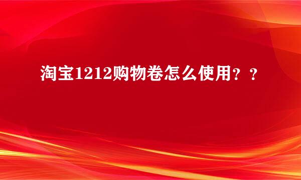 淘宝1212购物卷怎么使用？？