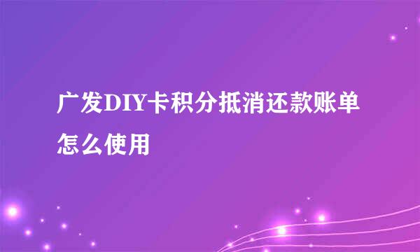 广发DIY卡积分抵消还款账单怎么使用