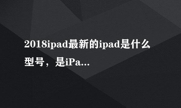 2018ipad最新的ipad是什么型号，是iPad6，11  ?      还是 iPad7，1