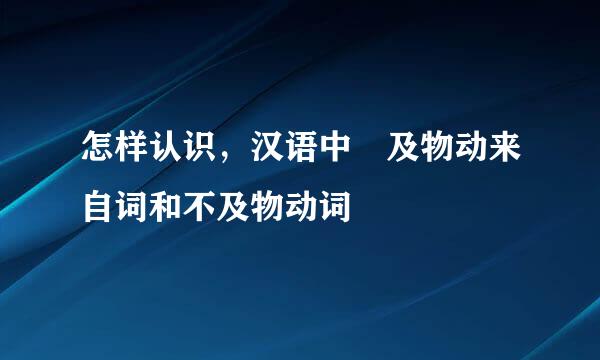 怎样认识，汉语中 及物动来自词和不及物动词