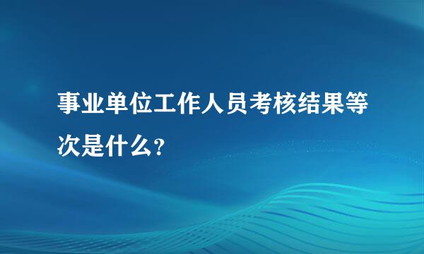 事业单位工作人员考核结果等次是什么？