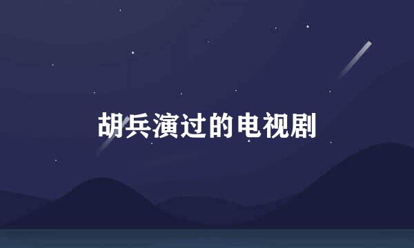 胡兵演过的电视剧