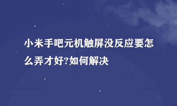 小米手吧元机触屏没反应要怎么弄才好?如何解决